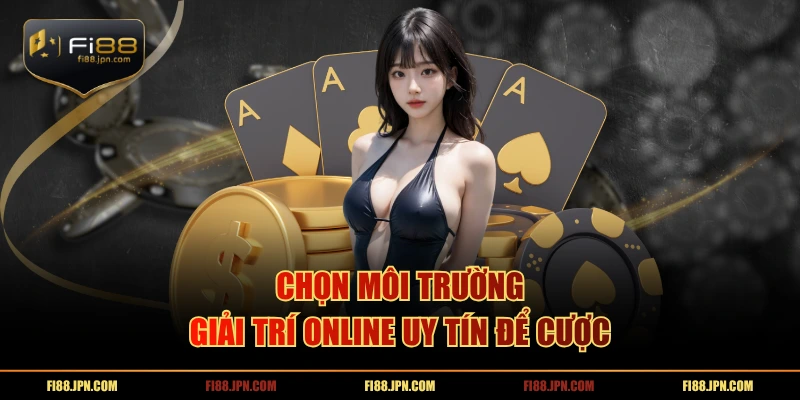 Chọn môi trường giải trí online uy tín để cược