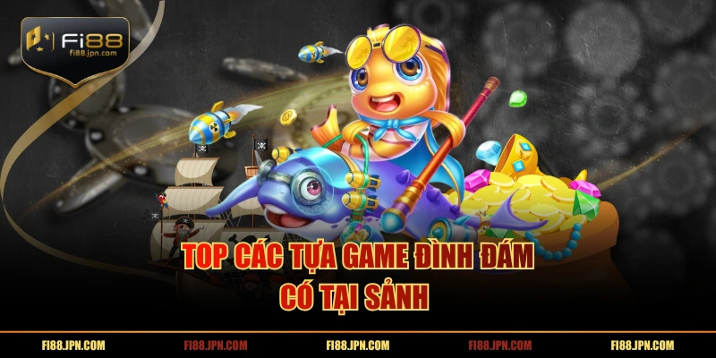 Top các tựa game đình đám có tại sảnh 
